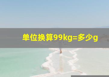 单位换算99kg=多少g