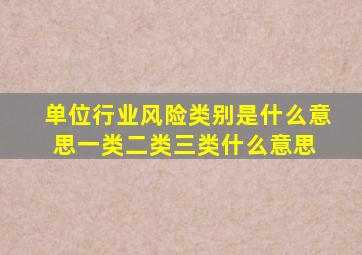 单位行业风险类别是什么意思,一类,二类,三类,什么意思 