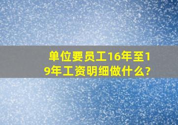 单位要员工16年至19年工资明细做什么?