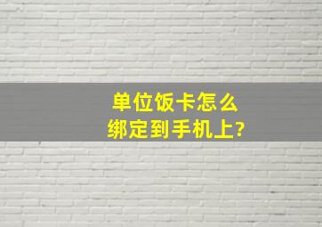 单位饭卡怎么绑定到手机上?