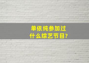 单依纯参加过什么综艺节目?