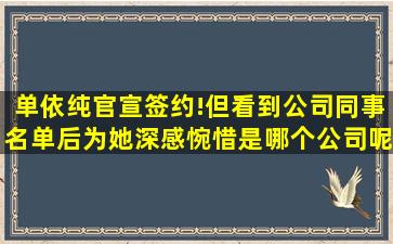 单依纯官宣签约!但看到公司同事名单后,为她深感惋惜,是哪个公司呢?