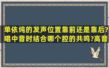 单依纯的发声位置靠前还是靠后?唱中音时结合哪个腔的共鸣?高音是...