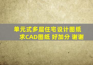 单元式多层住宅设计图纸 求CAD图纸 好加分 谢谢