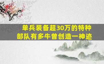 单兵装备超30万的特种部队有多牛,曾创造一神迹