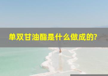 单双甘油酯是什么做成的?