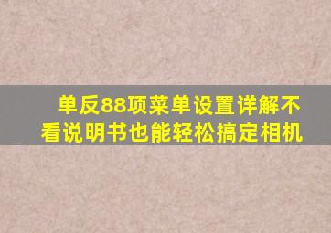 单反88项菜单设置详解,不看说明书也能轻松搞定相机