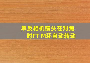 单反相机镜头在对焦时FT M环自动转动