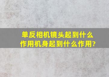 单反相机镜头起到什么作用,机身起到什么作用?