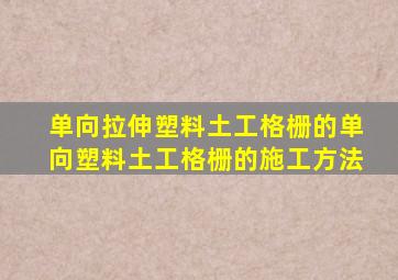 单向拉伸塑料土工格栅的单向塑料土工格栅的施工方法