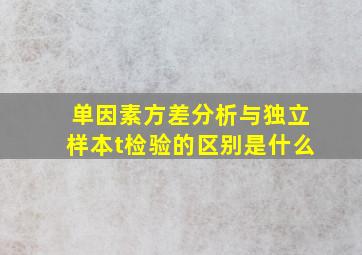 单因素方差分析与独立样本t检验的区别是什么(