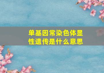 单基因常染色体显性遗传是什么意思