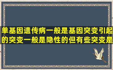 单基因遗传病一般是基因突变引起的,突变一般是隐性的,但有些突变是...