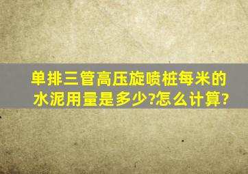 单排三管高压旋喷桩每米的水泥用量是多少?怎么计算?