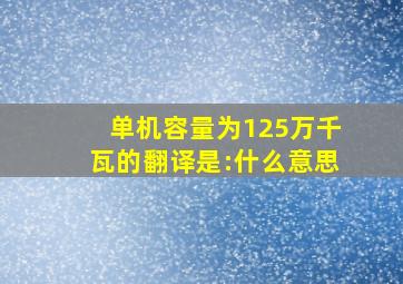 单机容量为125万千瓦的翻译是:什么意思