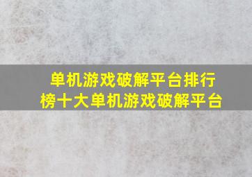 单机游戏破解平台排行榜十大单机游戏破解平台