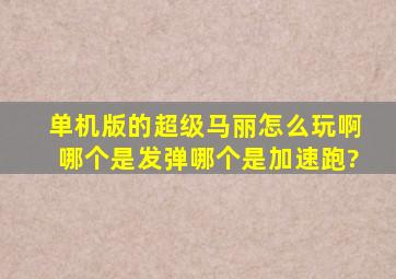 单机版的超级马丽怎么玩啊,哪个是发弹,哪个是加速跑?