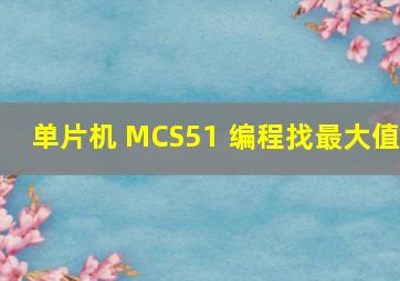 单片机 MCS51 编程找最大值