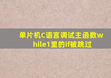 单片机C语言调试主函数while(1)里的if()被跳过