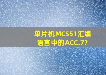 单片机MCS51汇编语言中的ACC.7?