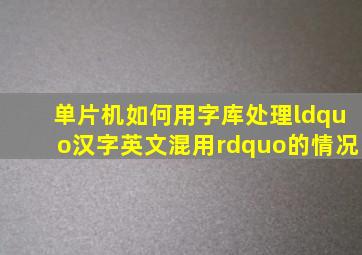 单片机如何用字库处理“汉字、英文混用”的情况。