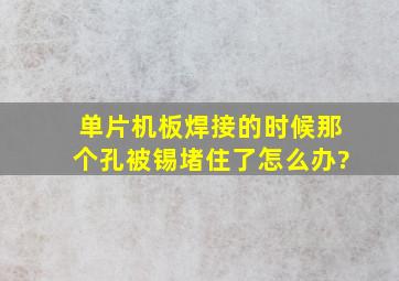 单片机板焊接的时候那个孔被锡堵住了怎么办?