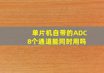 单片机自带的ADC 8个通道能同时用吗