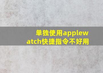 单独使用applewatch快捷指令不好用