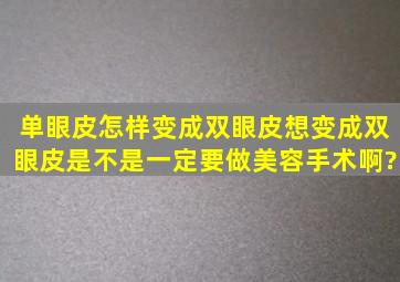 单眼皮怎样变成双眼皮,想变成双眼皮是不是一定要做美容手术啊?