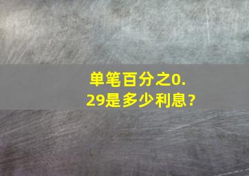 单笔百分之0.29是多少利息?