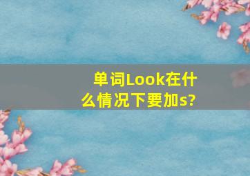 单词Look在什么情况下要加s?