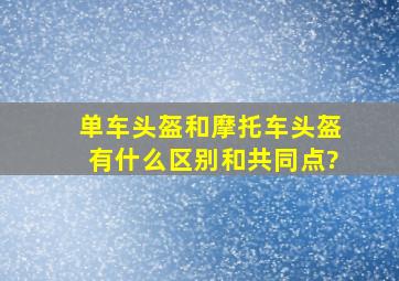 单车头盔和摩托车头盔有什么区别和共同点?