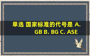 单选 国家标准的代号是()。 A. GB B. BG C. ASE D. GSM