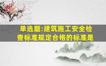 单选题:《建筑施工安全检查标准》规定合格的标准是。