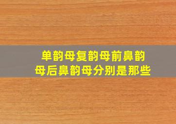 单韵母、复韵母、前鼻韵母、后鼻韵母分别是那些(