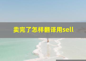 卖完了怎样翻译(用sell)