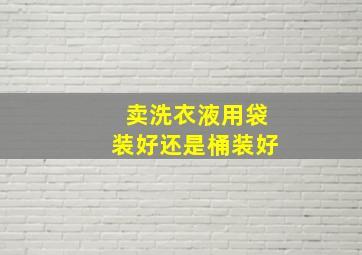 卖洗衣液用袋装好还是桶装好