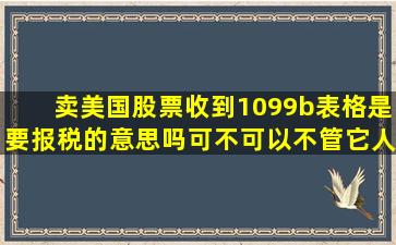 卖美国股票收到1099b表格是要报税的意思吗(可不可以不管它(人在