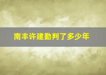 南丰许建勤判了多少年