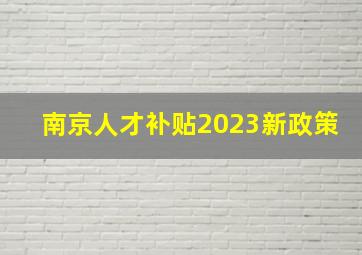 南京人才补贴2023新政策