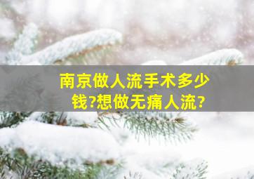 南京做人流手术多少钱?想做无痛人流?