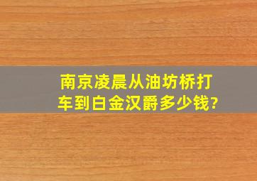 南京凌晨从油坊桥打车到白金汉爵多少钱?