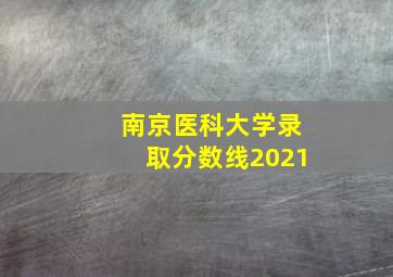 南京医科大学录取分数线2021