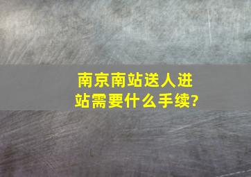 南京南站送人进站需要什么手续?