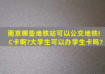 南京哪些地铁站可以公交地铁IC卡啊?大学生可以办学生卡吗?