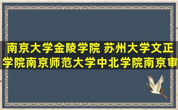 南京大学金陵学院, 苏州大学文正学院,南京师范大学中北学院,南京审计...