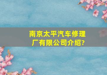 南京太平汽车修理厂有限公司介绍?