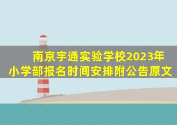 南京宇通实验学校2023年小学部报名时间安排(附公告原文)