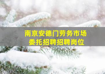 南京安德门劳务市场 委托招聘招聘岗位