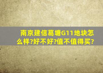 南京建信葛塘G11地块怎么样?好不好?值不值得买?